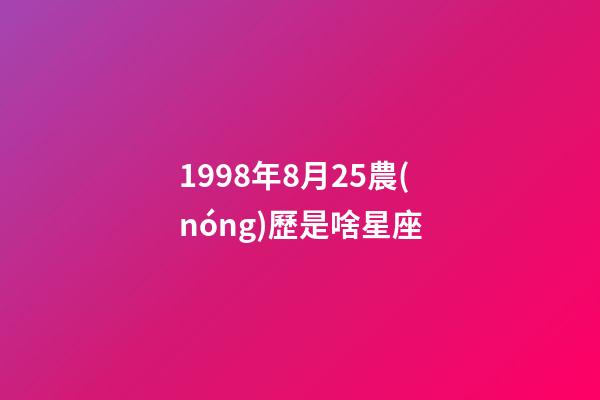 1998年8月25農(nóng)歷是啥星座