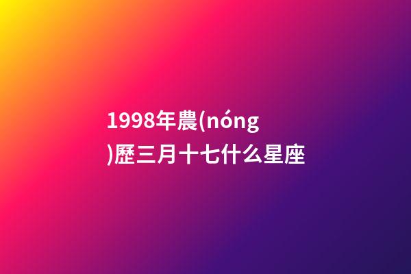 1998年農(nóng)歷三月十七什么星座-第1張-星座運勢-玄機派