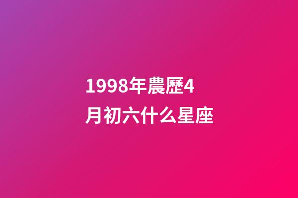 1998年農歷4月初六什么星座-第1張-星座運勢-玄機派