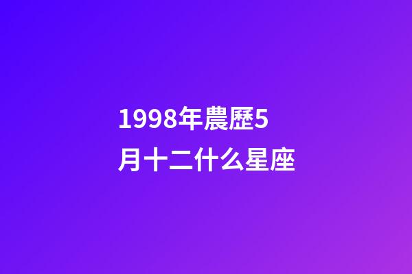 1998年農歷5月十二什么星座-第1張-星座運勢-玄機派