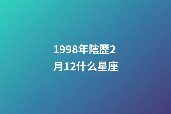 1998年陰歷2月12什么星座
