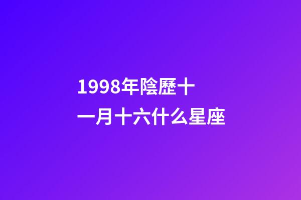 1998年陰歷十一月十六什么星座-第1張-星座運勢-玄機派