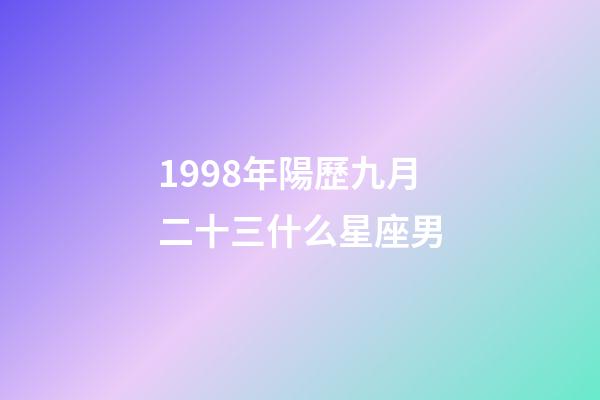 1998年陽歷九月二十三什么星座男-第1張-星座運(yùn)勢-玄機(jī)派
