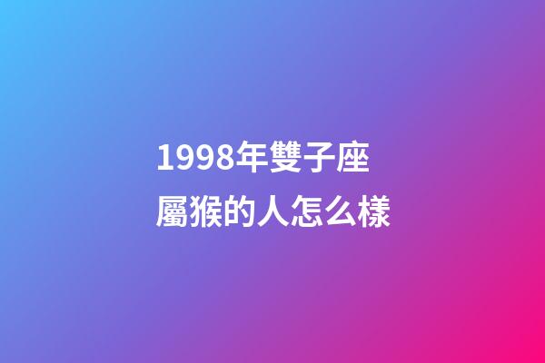 1998年雙子座屬猴的人怎么樣-第1張-星座運勢-玄機派