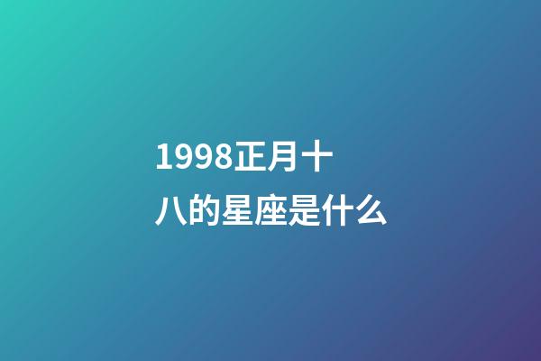 1998正月十八的星座是什么-第1張-星座運勢-玄機派