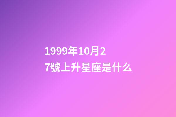 1999年10月27號上升星座是什么-第1張-星座運勢-玄機派
