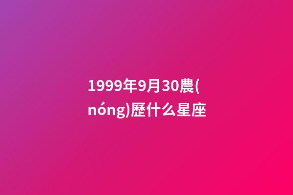 1999年9月30農(nóng)歷什么星座-第1張-星座運(yùn)勢(shì)-玄機(jī)派