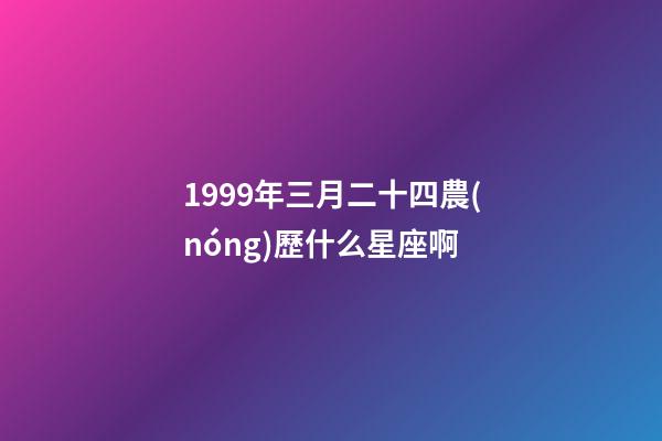 1999年三月二十四農(nóng)歷什么星座啊-第1張-星座運(yùn)勢-玄機(jī)派