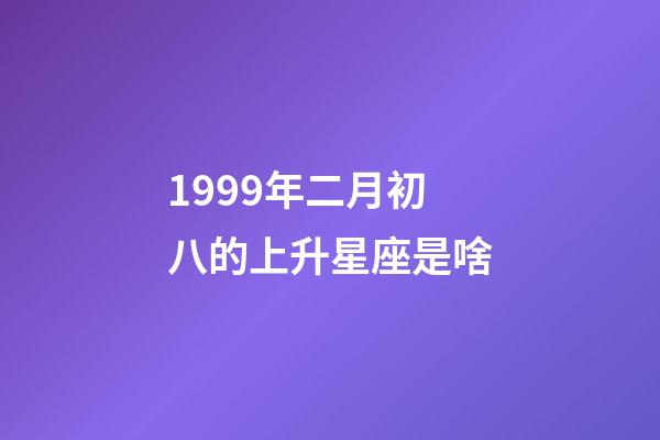 1999年二月初八的上升星座是啥-第1張-星座運勢-玄機派