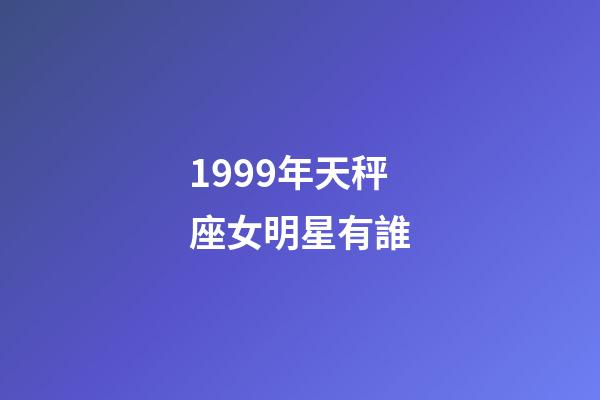 1999年天秤座女明星有誰-第1張-星座運勢-玄機派