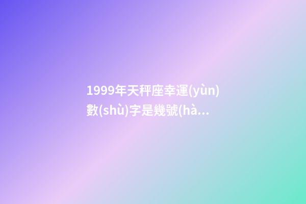 1999年天秤座幸運(yùn)數(shù)字是幾號(hào)到幾號(hào)-第1張-星座運(yùn)勢(shì)-玄機(jī)派