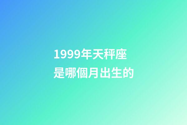 1999年天秤座是哪個月出生的-第1張-星座運勢-玄機派