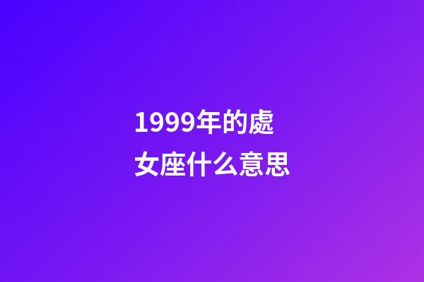 1999年的處女座什么意思-第1張-星座運勢-玄機派
