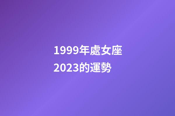 1999年處女座2023的運勢-第1張-星座運勢-玄機派