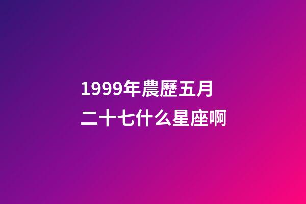 1999年農歷五月二十七什么星座啊-第1張-星座運勢-玄機派