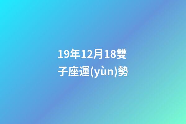 19年12月18雙子座運(yùn)勢-第1張-星座運(yùn)勢-玄機(jī)派