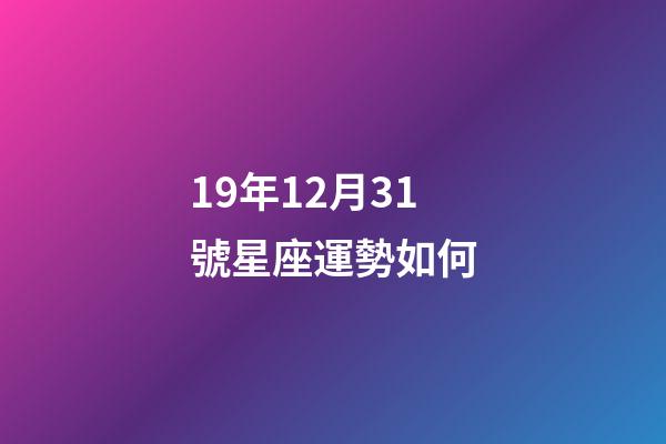 19年12月31號星座運勢如何-第1張-星座運勢-玄機派