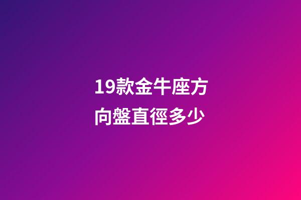 19款金牛座方向盤直徑多少-第1張-星座運(yùn)勢-玄機(jī)派