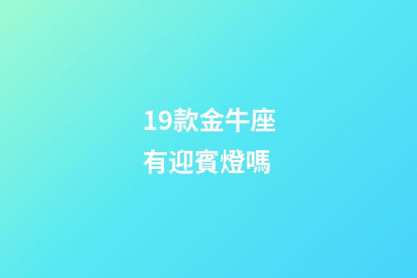 19款金牛座有迎賓燈嗎-第1張-星座運勢-玄機派