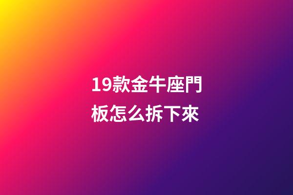 19款金牛座門板怎么拆下來