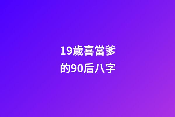 19歲喜當爹的90后八字