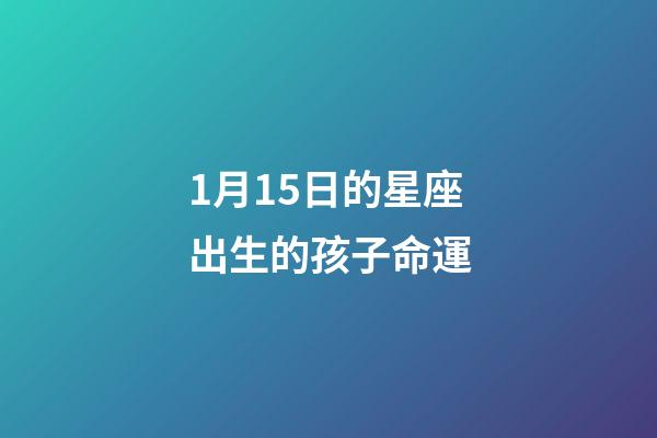 1月15日的星座出生的孩子命運-第1張-星座運勢-玄機派