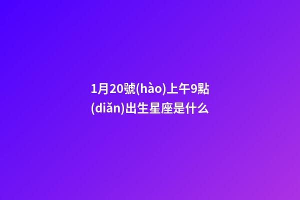 1月20號(hào)上午9點(diǎn)出生星座是什么-第1張-星座運(yùn)勢(shì)-玄機(jī)派