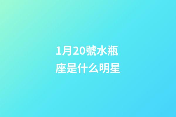 1月20號水瓶座是什么明星