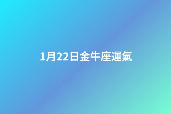 1月22日金牛座運氣-第1張-星座運勢-玄機派