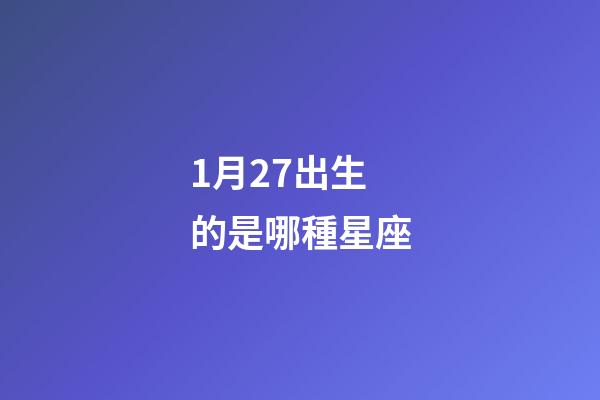 1月27出生的是哪種星座-第1張-星座運(yùn)勢(shì)-玄機(jī)派