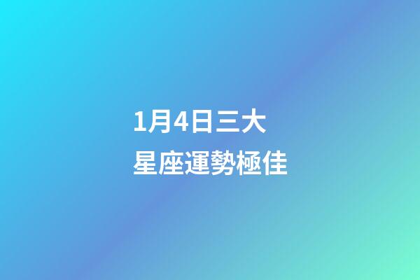 1月4日三大星座運勢極佳-第1張-星座運勢-玄機派