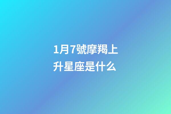 1月7號摩羯上升星座是什么-第1張-星座運勢-玄機派