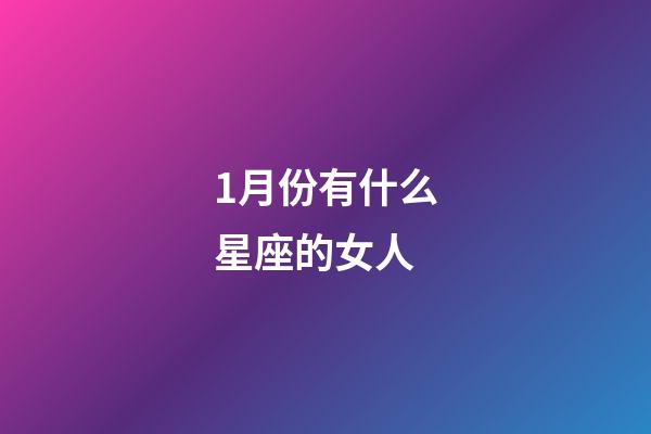 1月份有什么星座的女人-第1張-星座運(yùn)勢(shì)-玄機(jī)派