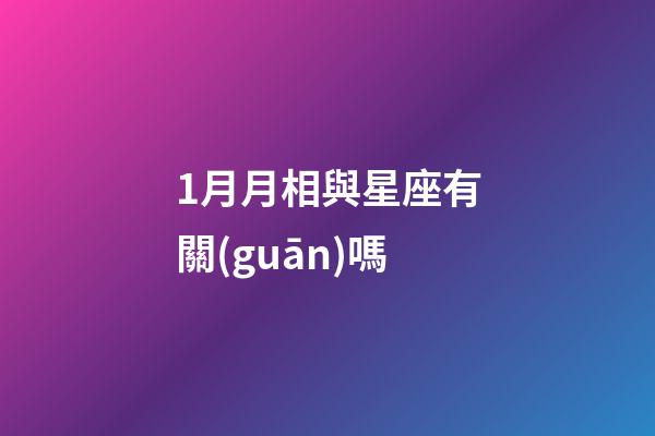 1月月相與星座有關(guān)嗎