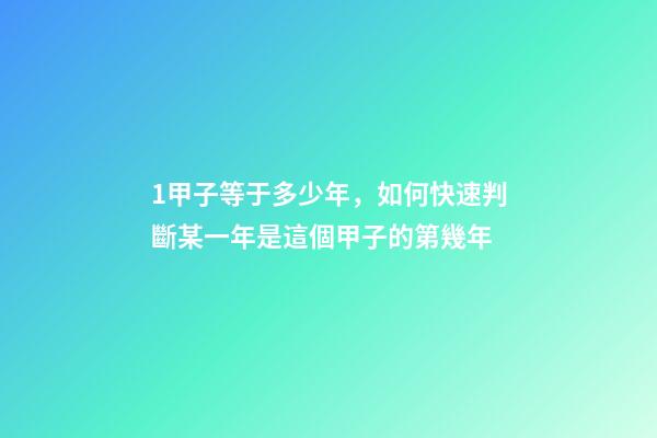 1甲子等于多少年，如何快速判斷某一年是這個甲子的第幾年-第1張-觀點-玄機派