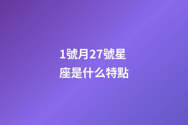 1號月27號星座是什么特點-第1張-星座運勢-玄機派