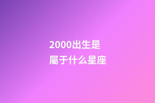 2000出生是屬于什么星座-第1張-星座運勢-玄機派