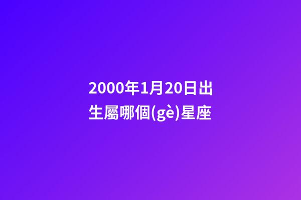 2000年1月20日出生屬哪個(gè)星座-第1張-星座運(yùn)勢-玄機(jī)派