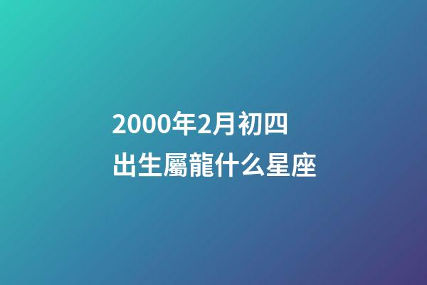 2000年2月初四出生屬龍什么星座-第1張-星座運勢-玄機派