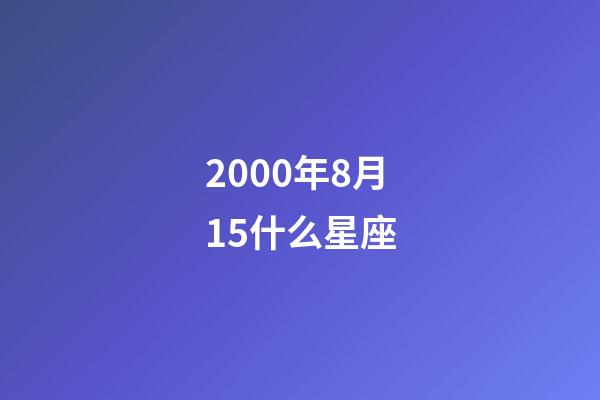 2000年8月15什么星座-第1張-星座運勢-玄機派