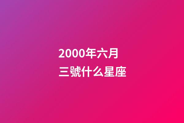 2000年六月三號什么星座-第1張-星座運勢-玄機派