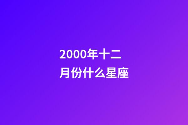 2000年十二月份什么星座-第1張-星座運勢-玄機派
