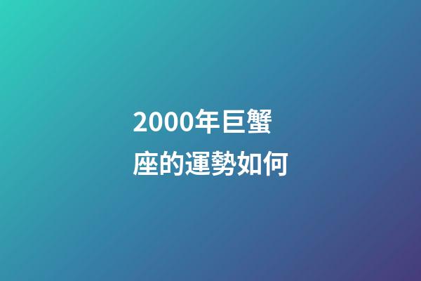 2000年巨蟹座的運勢如何-第1張-星座運勢-玄機派
