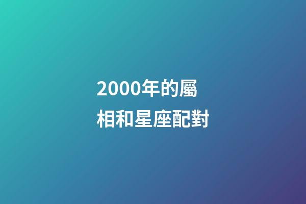 2000年的屬相和星座配對-第1張-星座運勢-玄機派
