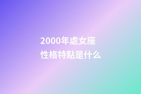2000年處女座性格特點是什么-第1張-星座運勢-玄機派
