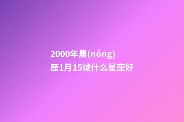 2000年農(nóng)歷1月15號什么星座好-第1張-星座運勢-玄機派