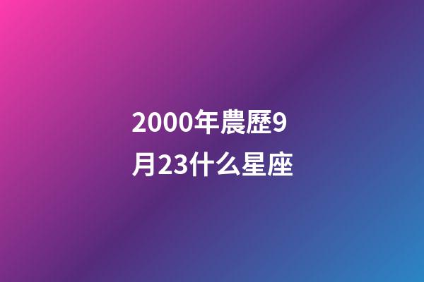 2000年農歷9月23什么星座-第1張-星座運勢-玄機派