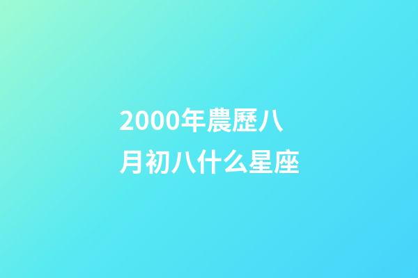 2000年農歷八月初八什么星座-第1張-星座運勢-玄機派