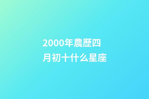 2000年農歷四月初十什么星座-第1張-星座運勢-玄機派