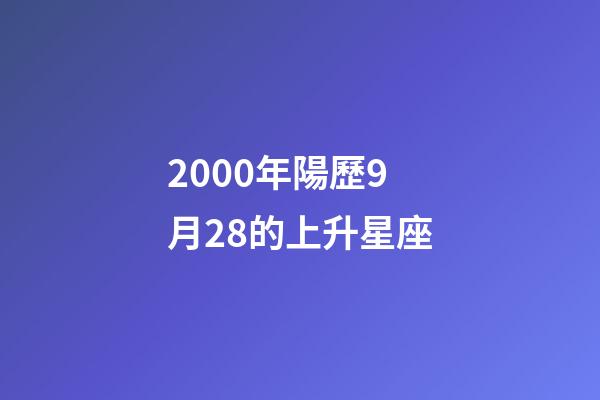 2000年陽歷9月28的上升星座-第1張-星座運勢-玄機派